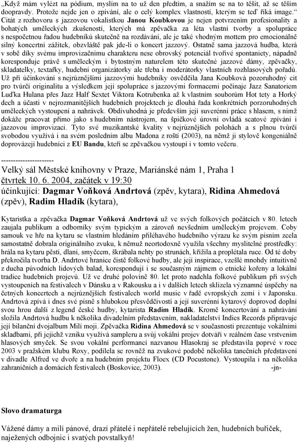 řadou hudebníků skutečně na rozdávání, ale je také vhodným mottem pro emocionálně silný koncertní zážitek, obzvláště pak jde-li o koncert jazzový.