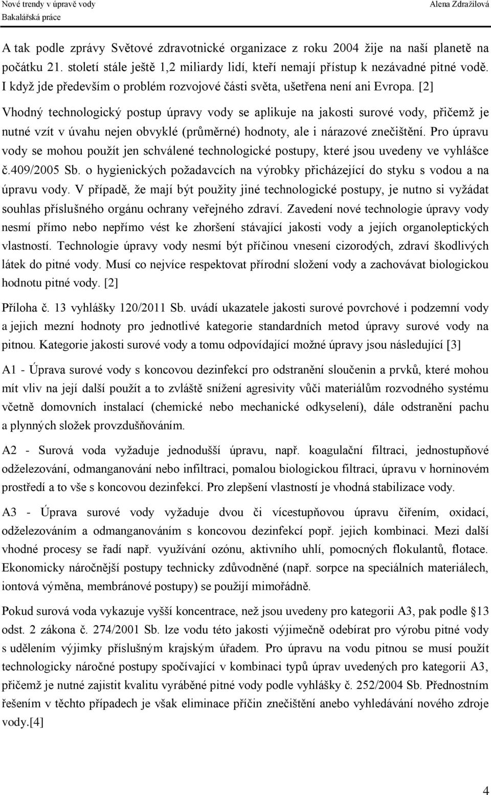 [2] Vhodný technologický postup úpravy vody se aplikuje na jakosti surové vody, přičemž je nutné vzít v úvahu nejen obvyklé (průměrné) hodnoty, ale i nárazové znečištění.