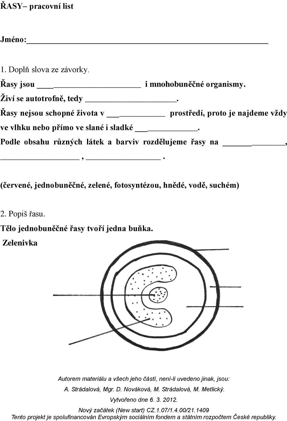 Řasy nejsou schopné života v prostředí, proto je najdeme vždy ve vlhku nebo přímo ve slané i sladké.