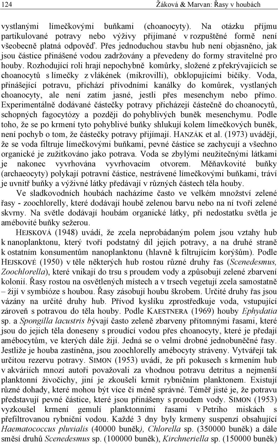 Rozhodující roli hrají nepochybně komůrky, složené z překrývajících se choanocytů s límečky z vlákének (mikrovilli), obklopujícími bičíky.