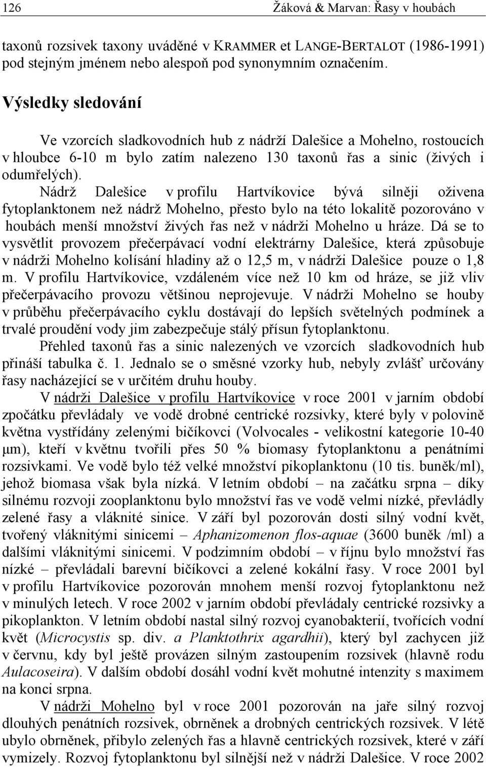 Nádrž Dalešice v profilu Hartvíkovice bývá silněji oživena fytoplanktonem než nádrž Mohelno, přesto bylo na této lokalitě pozorováno v houbách menší množství živých řas než v nádrži Mohelno u hráze.