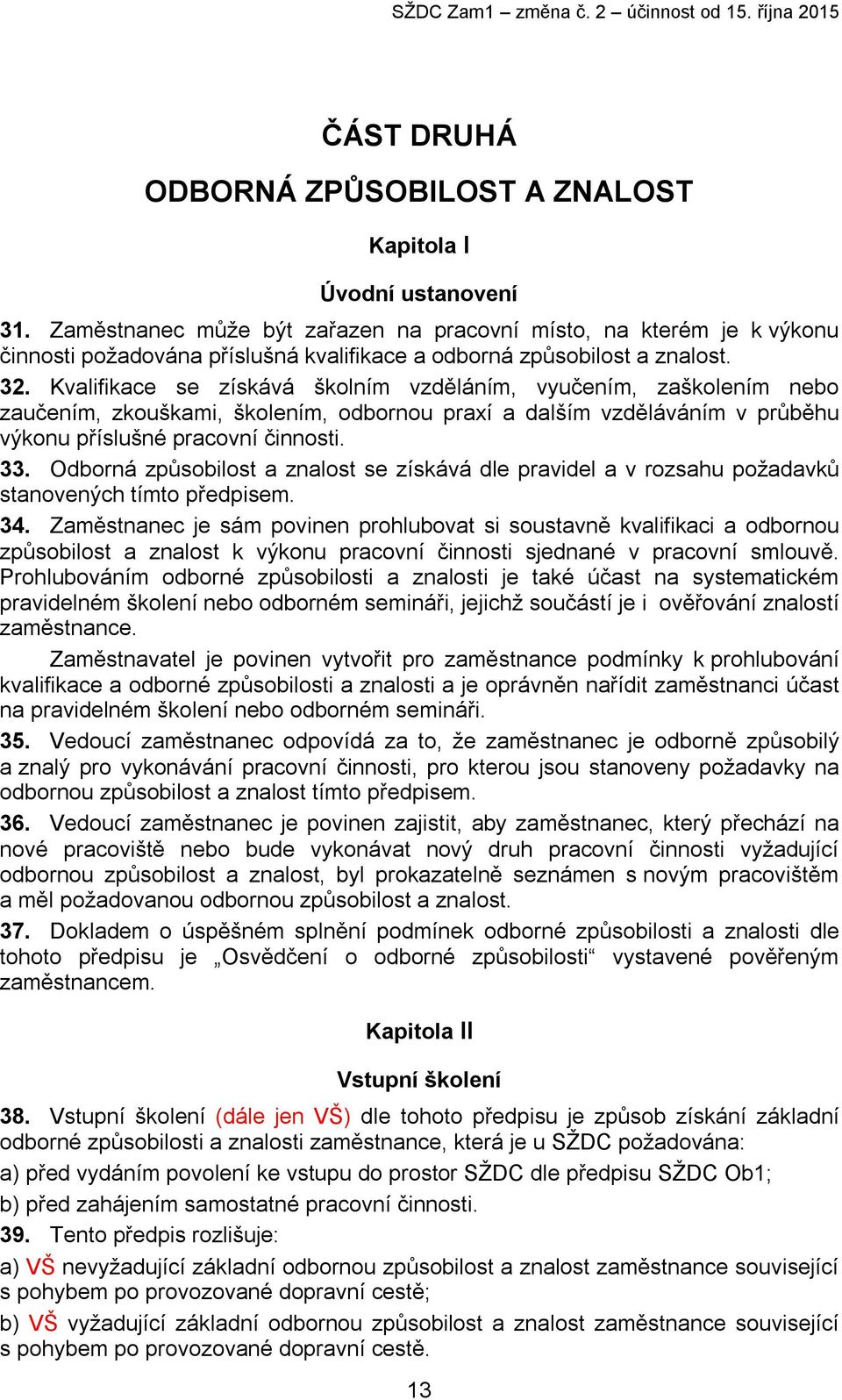 Kvalifikace se získává školním vzděláním, vyučením, zaškolením nebo zaučením, zkouškami, školením, odbornou praxí a dalším vzděláváním v průběhu výkonu příslušné pracovní činnosti. 33.