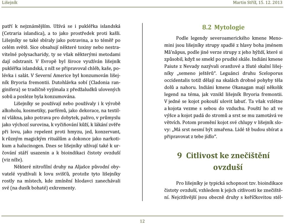 V Evropě byl široce využíván lišejník pukléřka islandská, z níž se připravoval chléb, kaše, po- lévka i salát. V Severní Americe byl konzumován lišej- ník Bryoria fremontii.