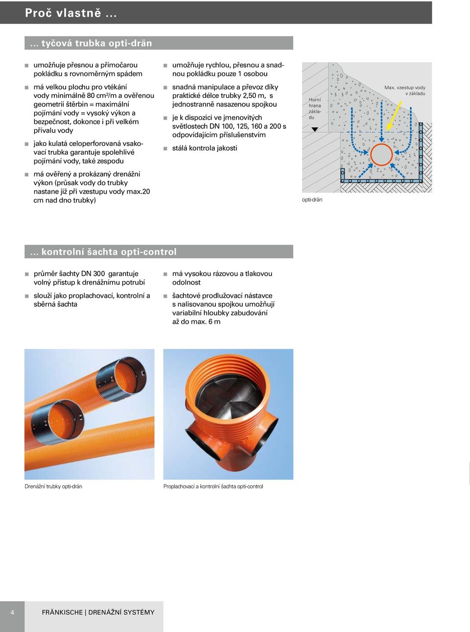 80 cm²/m a ověřenou geometrii štěrbin = maximální pojímání vody = vysoký výkon a bezpečnost, dokonce i při velkém přívalu vody n jako kulatá celoperforovaná vsakovací trubka garantuje spolehlivé