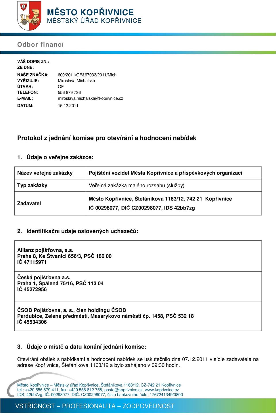 Údaje o veřejné zakázce: Název veřejné zakázky Typ zakázky Pojištění vozidel Města Kopřivnice a příspěvkových organizací Veřejná zakázka malého rozsahu (služby) Zadavatel Město Kopřivnice,