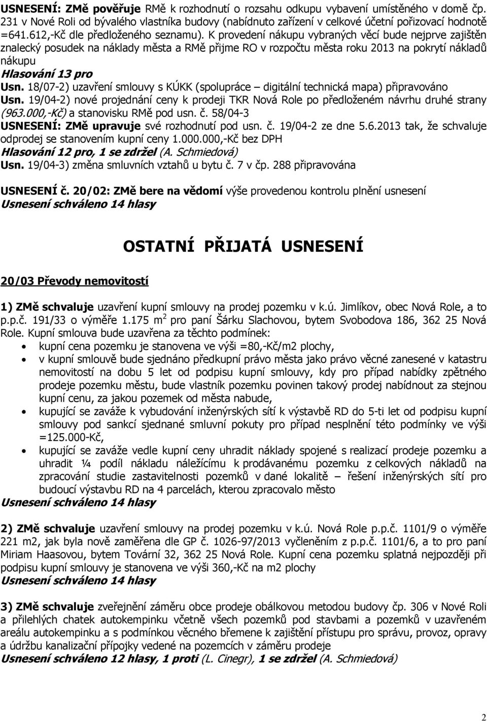 K provedení nákupu vybraných věcí bude nejprve zajištěn znalecký posudek na náklady města a RMě přijme RO v rozpočtu města roku 2013 na pokrytí nákladů nákupu Hlasování 13 pro Usn.