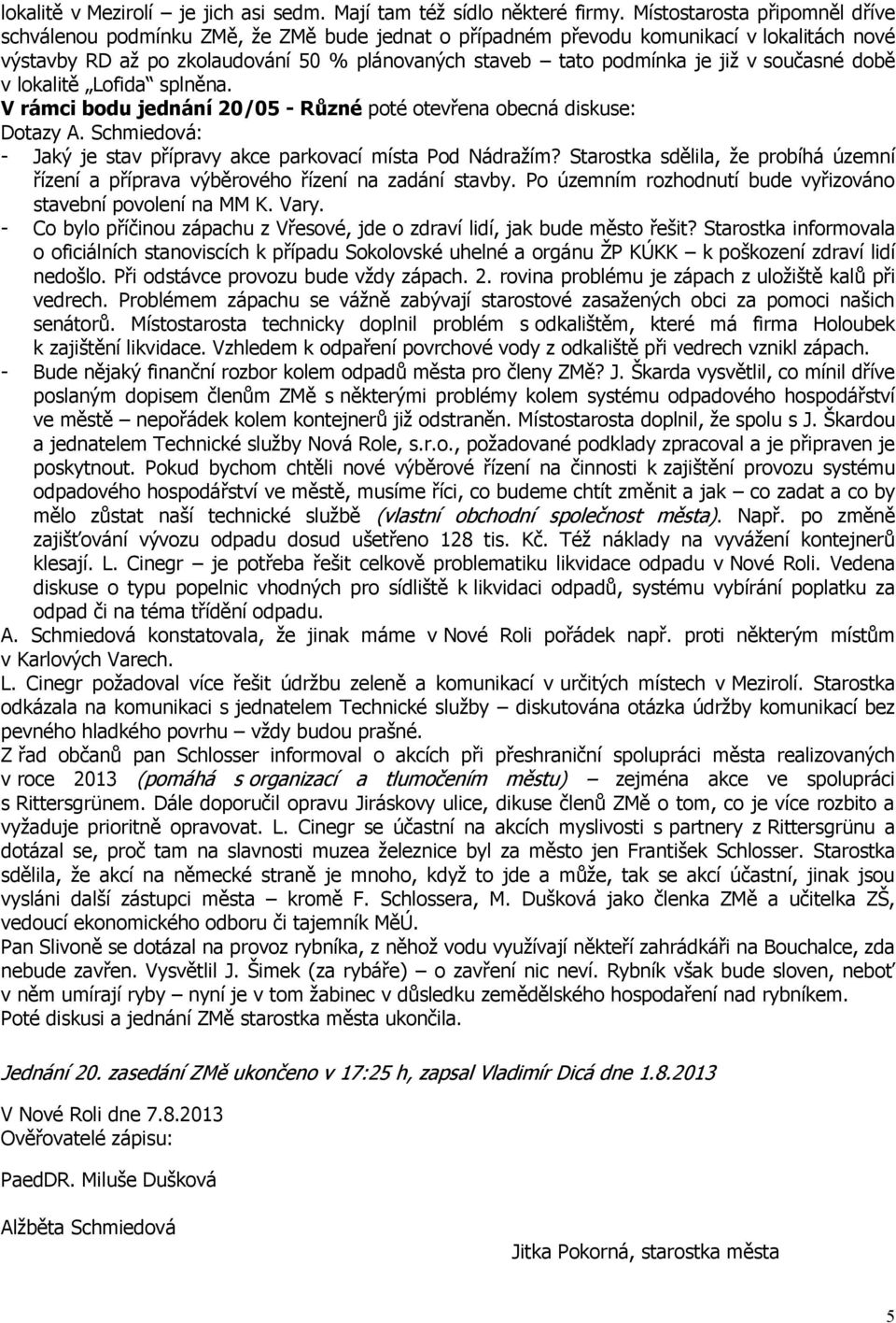 v současné době v lokalitě Lofida splněna. V rámci bodu jednání 20/05 - Různé poté otevřena obecná diskuse: Dotazy A. Schmiedová: - Jaký je stav přípravy akce parkovací místa Pod Nádražím?