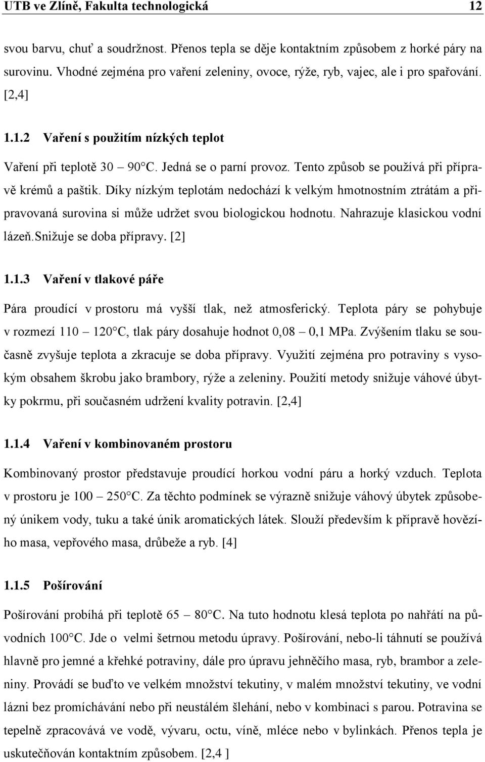 Tento způsob se používá při přípravě krémů a paštik. Díky nízkým teplotám nedochází k velkým hmotnostním ztrátám a připravovaná surovina si může udržet svou biologickou hodnotu.