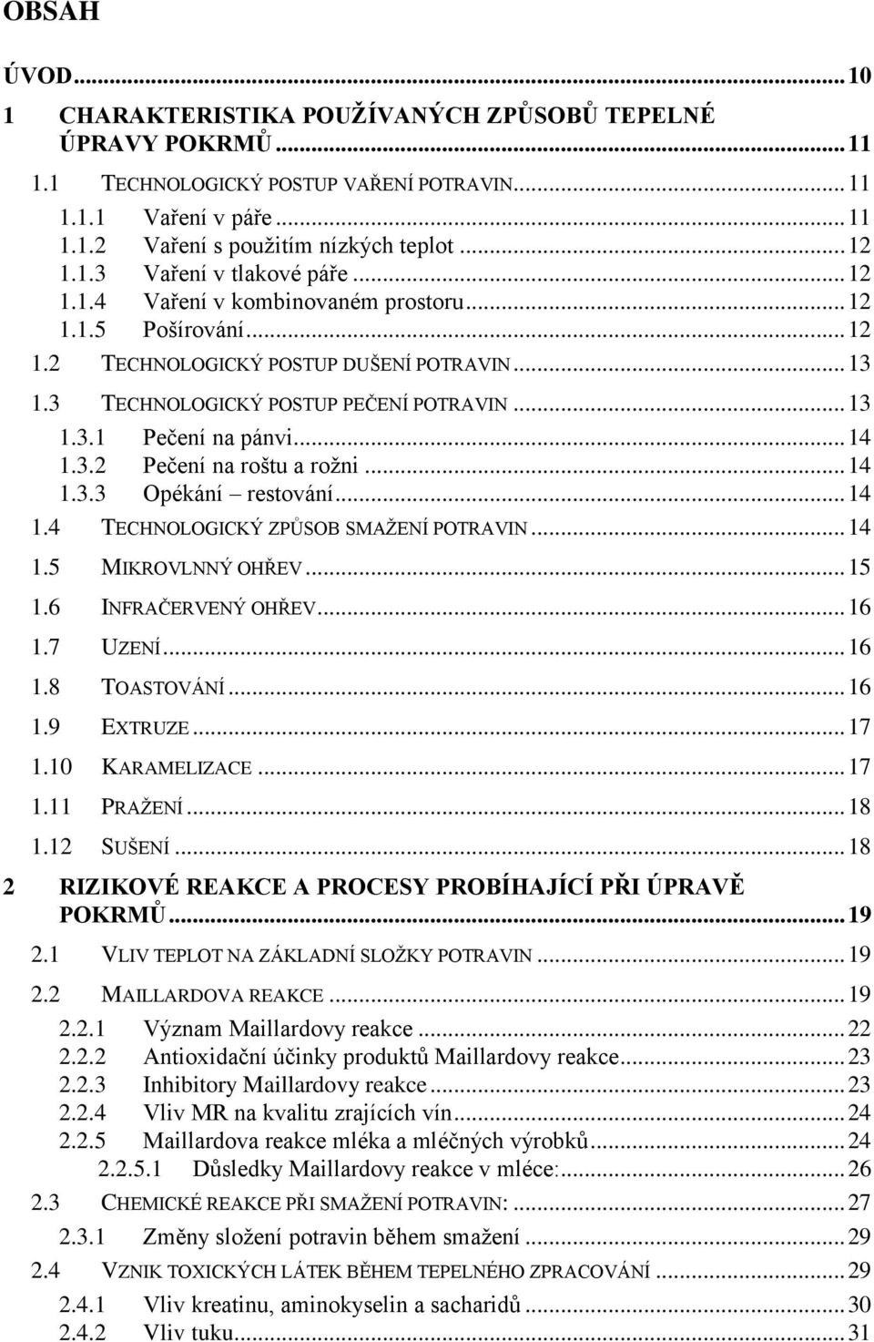 .. 14 1.3.2 Pečení na roštu a rožni... 14 1.3.3 Opékání restování... 14 1.4 TECHNOLOGICKÝ ZPŮSOB SMAŽENÍ POTRAVIN... 14 1.5 MIKROVLNNÝ OHŘEV... 15 1.6 INFRAČERVENÝ OHŘEV... 16 1.7 UZENÍ... 16 1.8 TOASTOVÁNÍ.