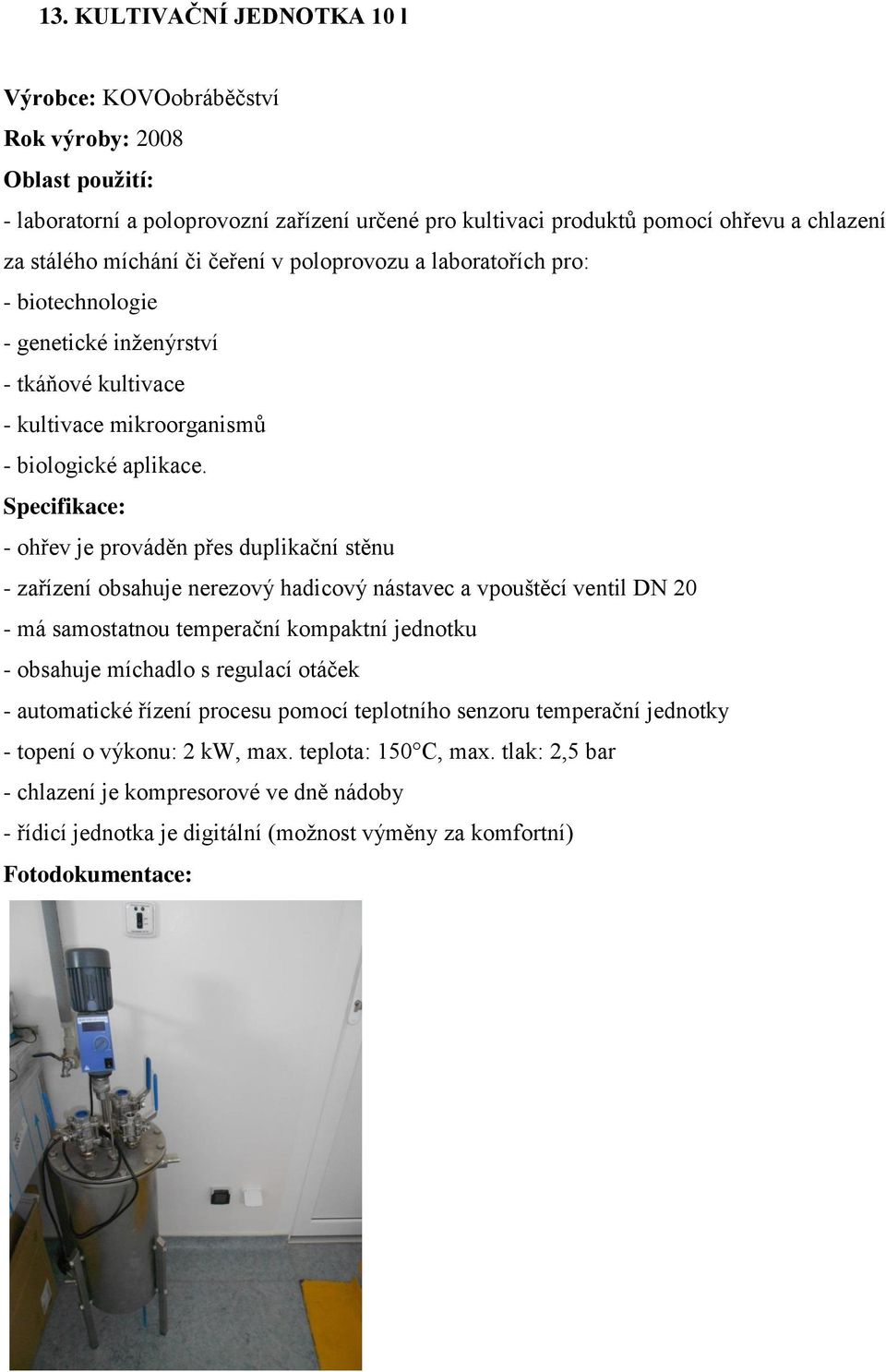 - ohřev je prováděn přes duplikační stěnu - zařízení obsahuje nerezový hadicový nástavec a vpouštěcí ventil DN 20 - má samostatnou temperační kompaktní jednotku - obsahuje míchadlo s regulací otáček