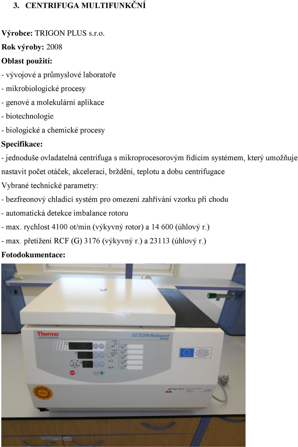 Rok výroby: 2008 Oblast použití: - vývojové a průmyslové laboratoře - mikrobiologické procesy - genové a molekulární aplikace - biotechnologie - biologické a