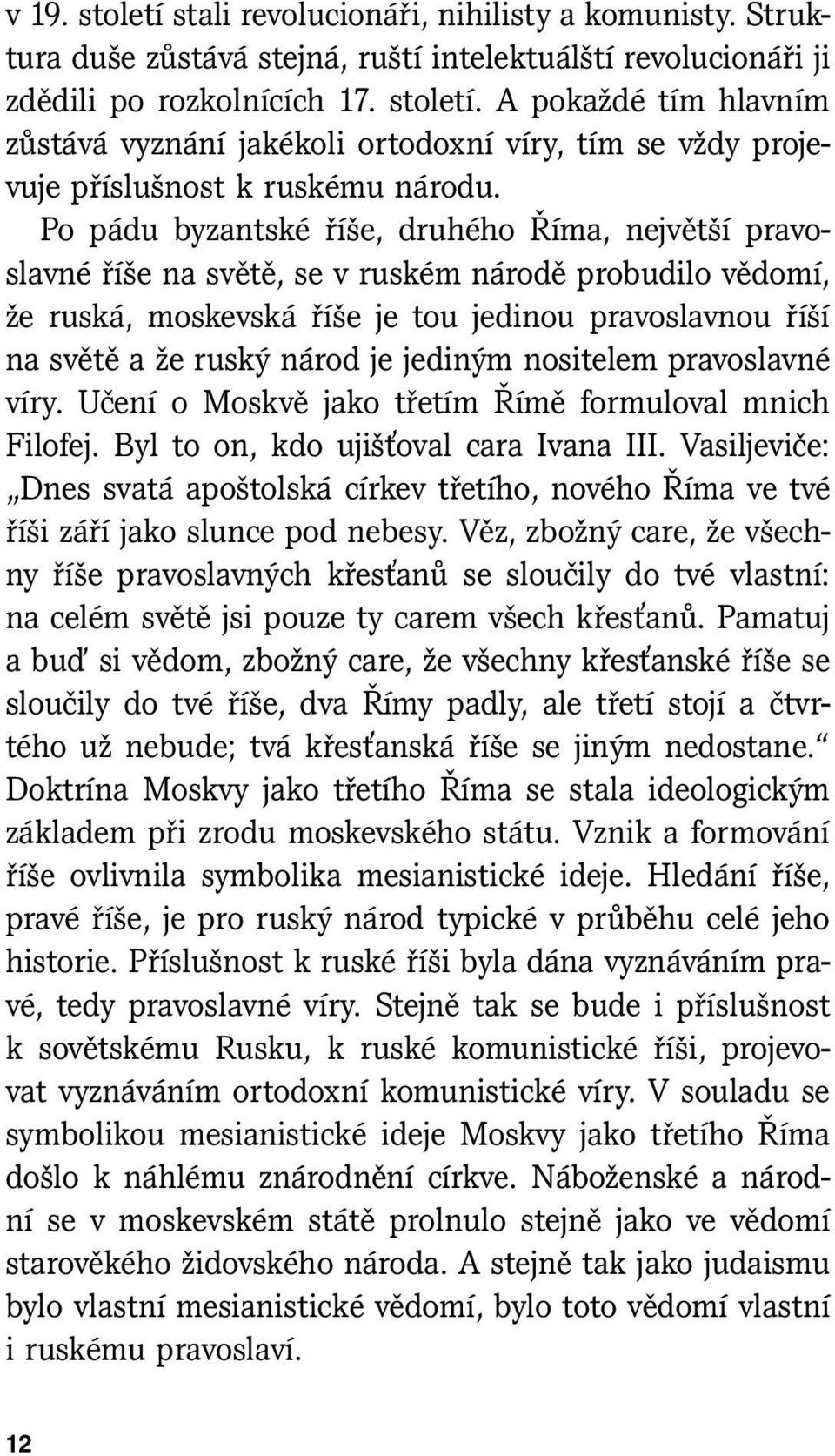 jediným nositelem pravoslavné víry. Učení o Moskvě jako třetím Římě formuloval mnich Filofej. Byl to on, kdo ujišťoval cara Ivana III.