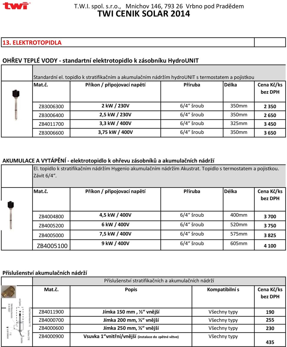 šroub 350mm 2 650 ZB4011700 3,3 kw / 400V 6/4 šroub 325mm 3 450 ZB3006600 3,75 kw / 400V 6/4 šroub 350mm 3 650 AKUMULACE A VYTÁPĚNÍ - elektrotopidlo k ohřevu zásobníků a akumulačních nádrží El.