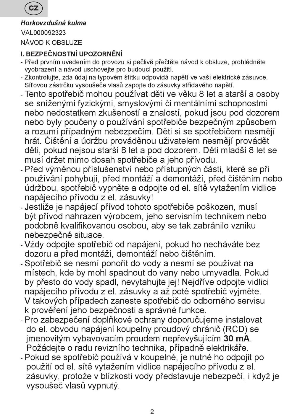 - Zkontrolujte, zda údaj na typovém štítku odpovídá napětí ve vaší elektrické zásuvce. Síťovou zástrčku vysoušeče vlasů zapojte do zásuvky střídavého napětí.