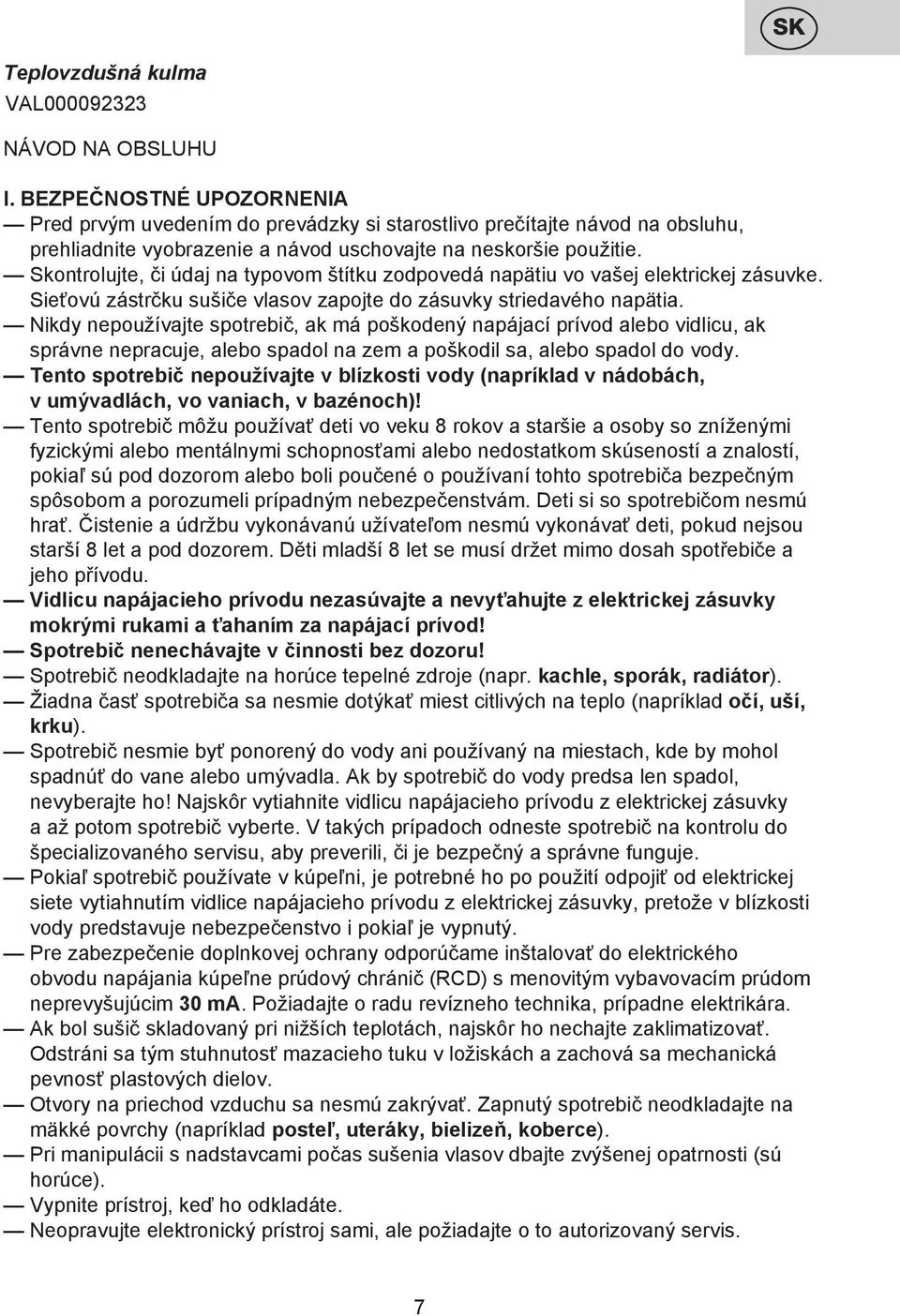 Skontrolujte, či údaj na typovom štítku zodpovedá napätiu vo vašej elektrickej zásuvke. Sieťovú zástrčku sušiče vlasov zapojte do zásuvky striedavého napätia.