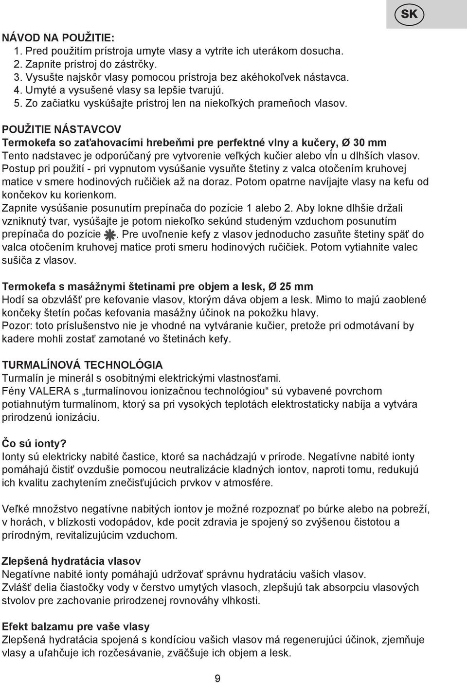 POUŽITIE NÁSTAVCOV Termokefa so zaťahovacími hrebeňmi pre perfektné vlny a kučery, Ø 30 mm Tento nadstavec je odporúčaný pre vytvorenie veľkých kučier alebo vĺn u dlhších vlasov.