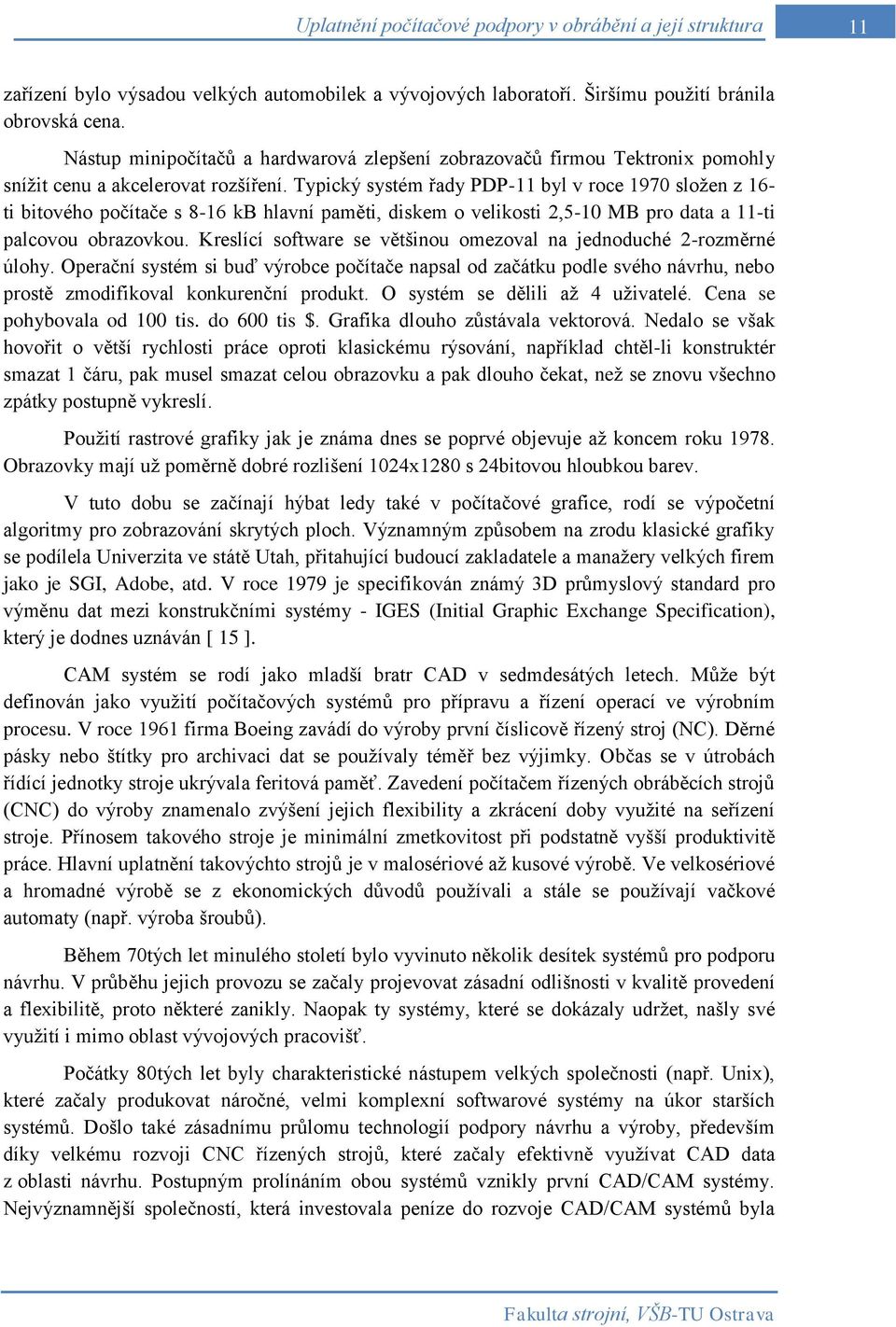 Typický systém řady PDP-11 byl v roce 1970 složen z 16- ti bitového počítače s 8-16 kb hlavní paměti, diskem o velikosti 2,5-10 MB pro data a 11-ti palcovou obrazovkou.