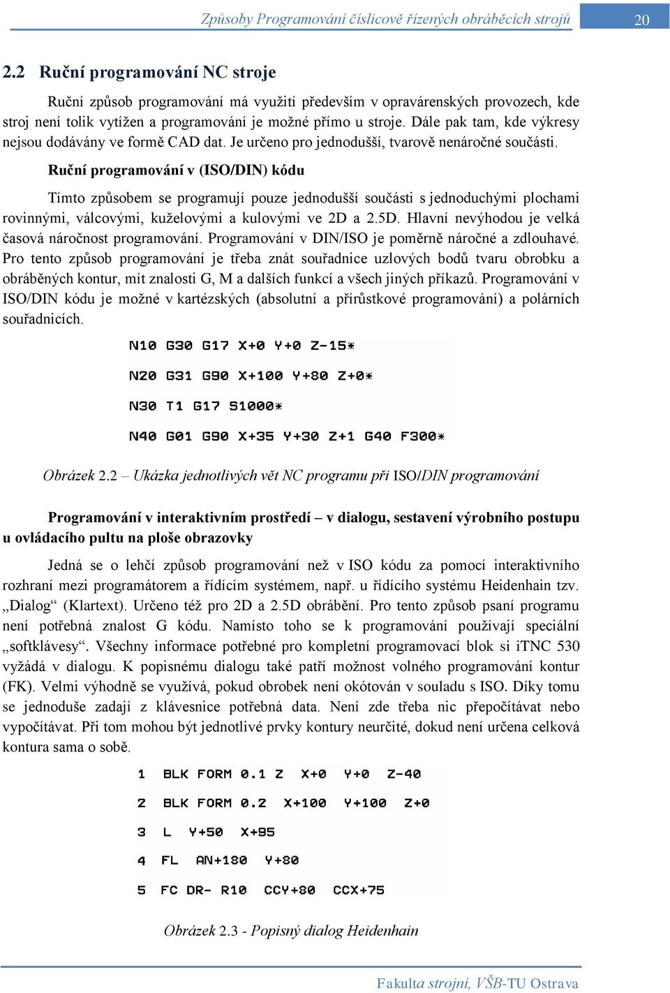 Dále pak tam, kde výkresy nejsou dodávány ve formě CAD dat. Je určeno pro jednodušší, tvarově nenáročné součásti.