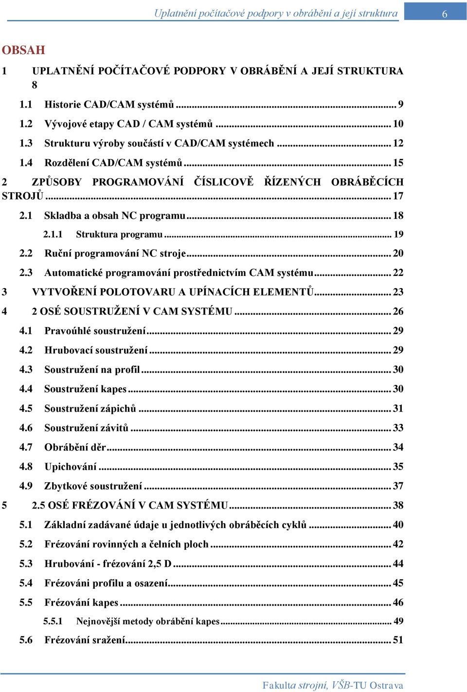 .. 18 2.1.1 Struktura programu... 19 2.2 Ruční programování NC stroje... 20 2.3 Automatické programování prostřednictvím CAM systému... 22 3 VYTVOŘENÍ POLOTOVARU A UPÍNACÍCH ELEMENTŮ.