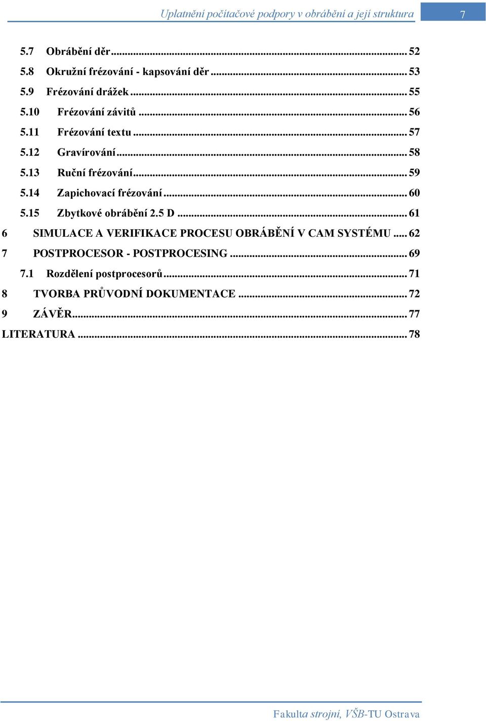 14 Zapichovací frézování... 60 5.15 Zbytkové obrábění 2.5 D... 61 6 SIMULACE A VERIFIKACE PROCESU OBRÁBĚNÍ V CAM SYSTÉMU.