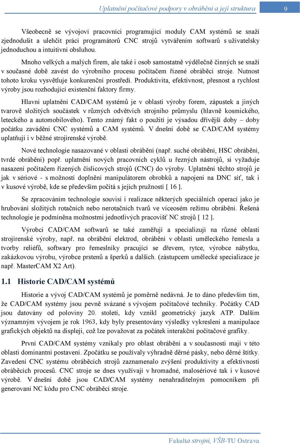 Mnoho velkých a malých firem, ale také i osob samostatně výdělečně činných se snaží v současné době zavést do výrobního procesu počítačem řízené obráběcí stroje.