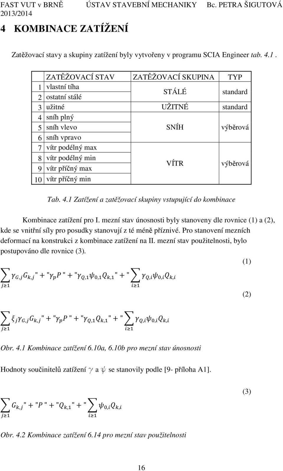 příčný max 10 vítr příčný min SNÍH VÍTR výběrová výběrová Tab. 4.1 Zatížení a zatěžovací skupiny vstupující do kombinace Kombinace zatížení pro I.