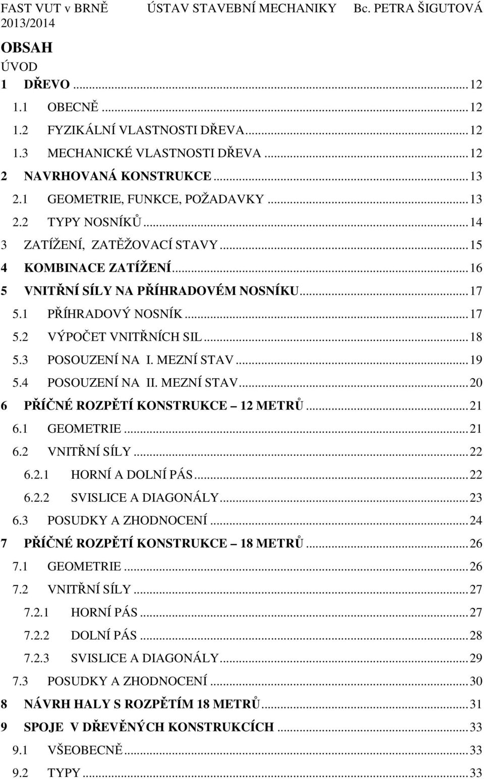 MEZNÍ STAV... 19 5.4 POSOUZENÍ NA II. MEZNÍ STAV... 20 6 PŘÍČNÉ ROZPĚTÍ KONSTRUKCE 12 METRŮ... 21 6.1 GEOMETRIE... 21 6.2 VNITŘNÍ SÍLY... 22 6.2.1 HORNÍ A DOLNÍ PÁS... 22 6.2.2 SVISLICE A DIAGONÁLY.