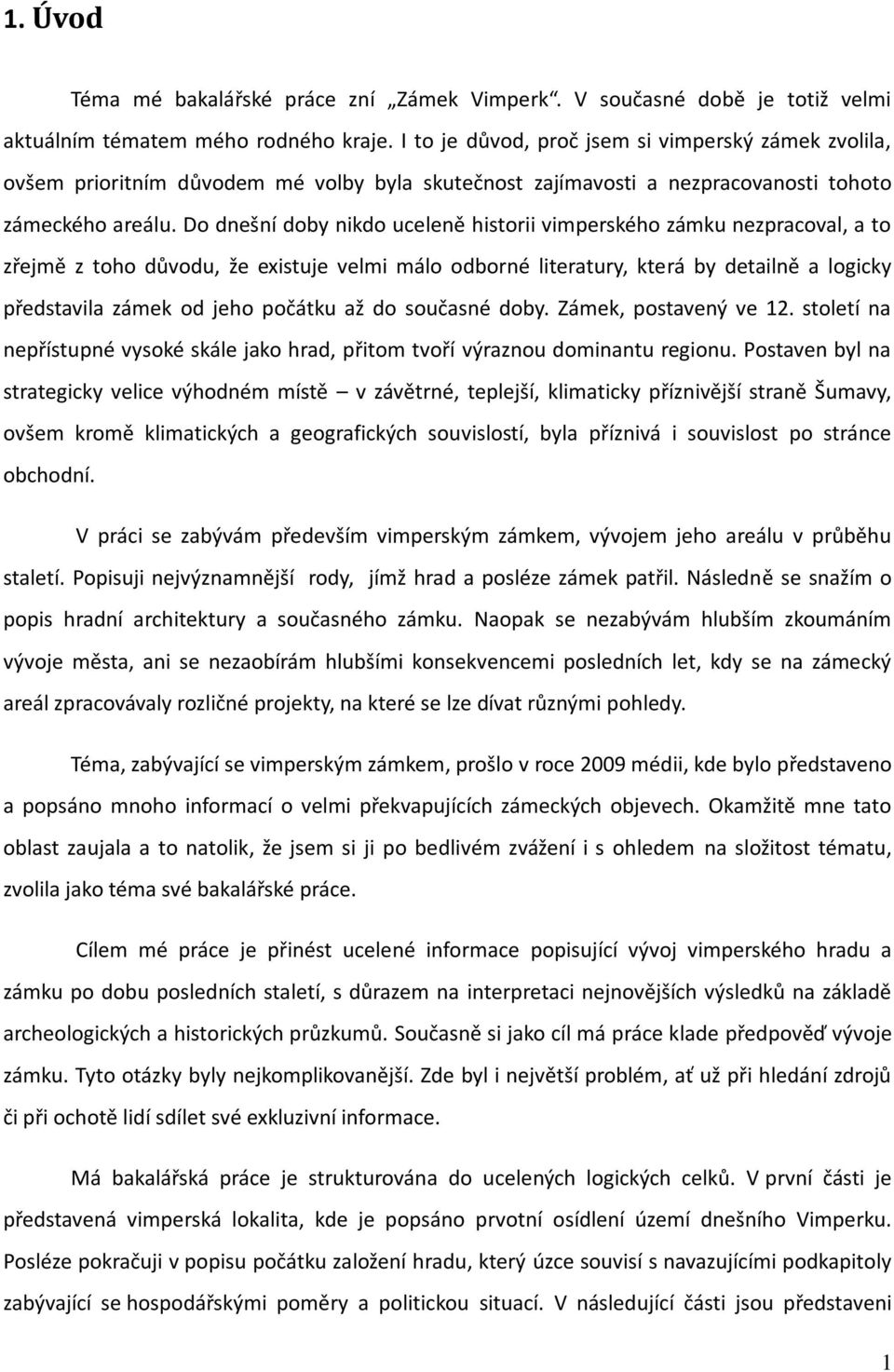 Do dnešní doby nikdo uceleně historii vimperského zámku nezpracoval, a to zřejmě z toho důvodu, že existuje velmi málo odborné literatury, která by detailně a logicky představila zámek od jeho