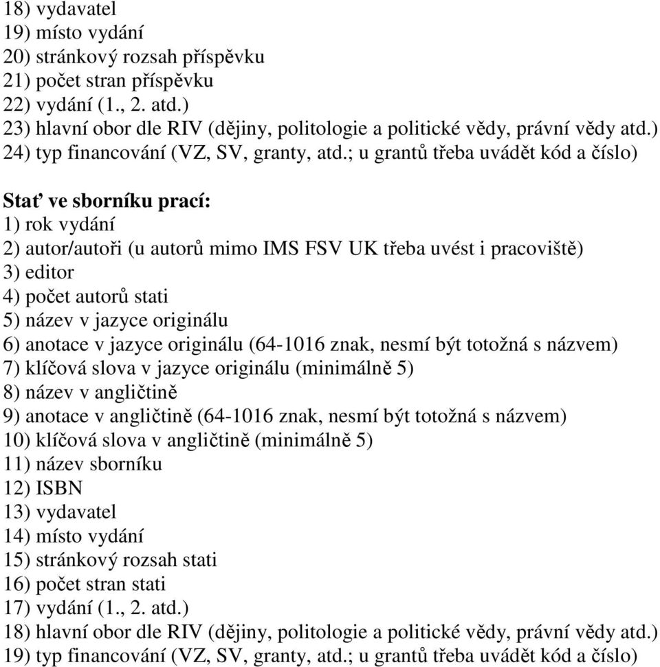 ; u grantů třeba uvádět kód a číslo) Stať ve sborníku prací: 1) rok vydání 2) autor/autoři (u autorů mimo IMS FSV UK třeba uvést i pracoviště) 3) editor 4) počet autorů stati 10) klíčová