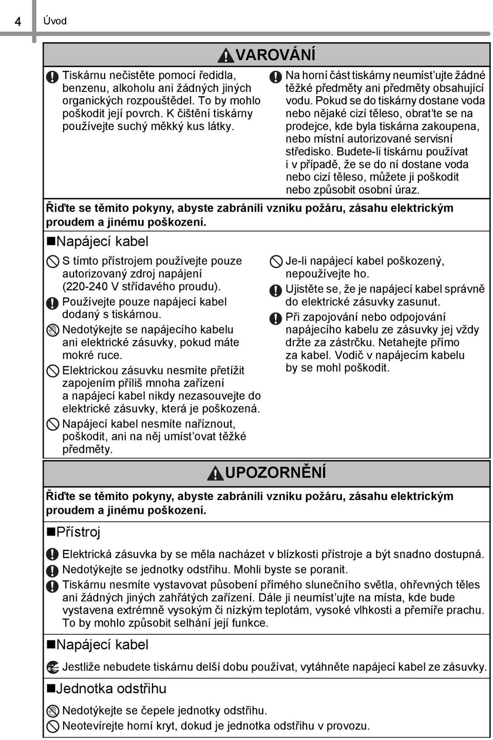 Pokud se do tiskárny dostane voda nebo nějaké cizí těleso, obrat te se na prodejce, kde byla tiskárna zakoupena, nebo místní autorizované servisní středisko.