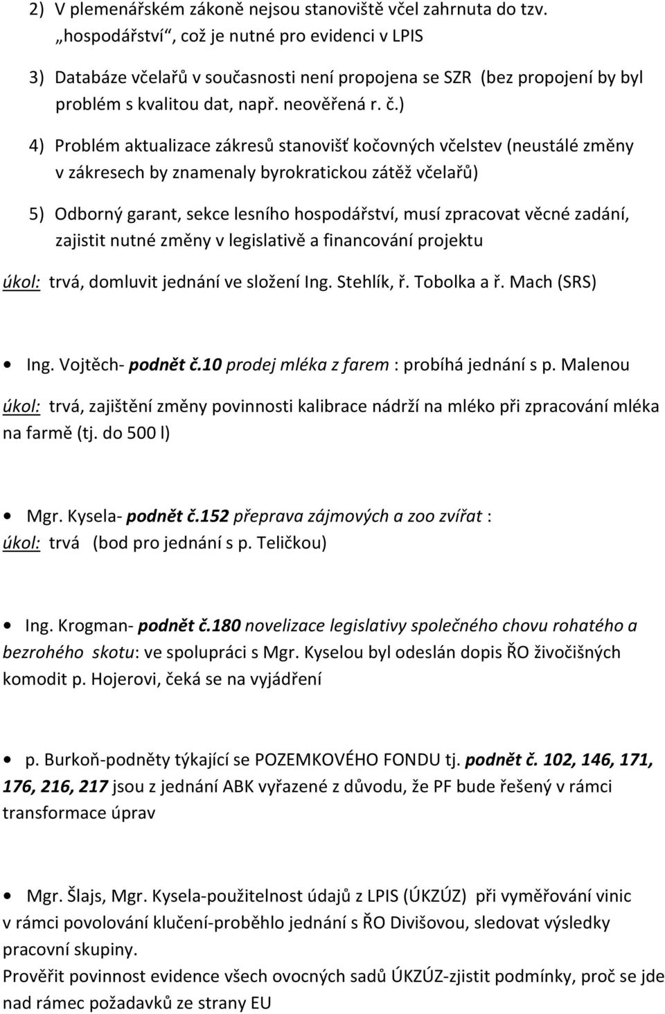 ) 4) Problém aktualizace zákresů stanovišť kočovných včelstev (neustálé změny v zákresech by znamenaly byrokratickou zátěž včelařů) 5) Odborný garant, sekce lesního hospodářství, musí zpracovat věcné