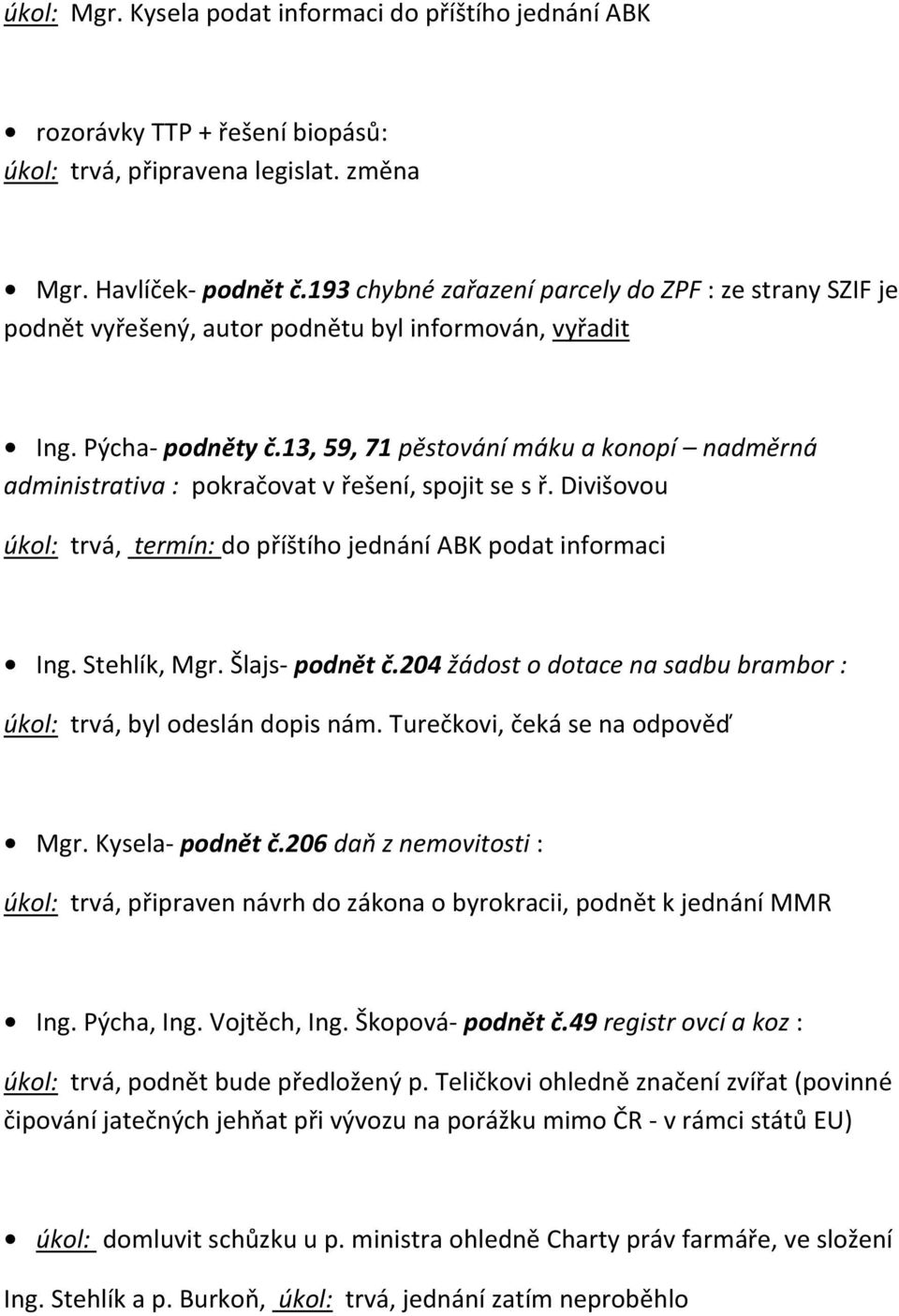 13, 59, 71 pěstování máku a konopí nadměrná administrativa : pokračovat v řešení, spojit se s ř. Divišovou úkol: trvá, termín: do příštího jednání ABK podat informaci Ing. Stehlík, Mgr.