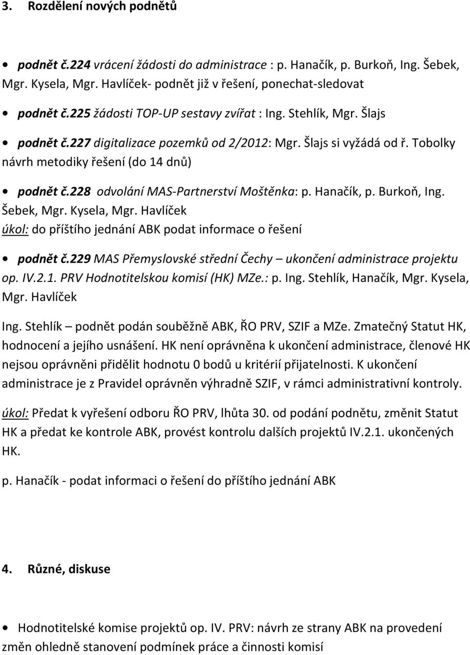 228 odvolání MAS Partnerství Moštěnka: p. Hanačík, p. Burkoň, Ing. Šebek, Mgr. Kysela, Mgr. Havlíček úkol: do příštího jednání ABK podat informace o řešení podnět č.