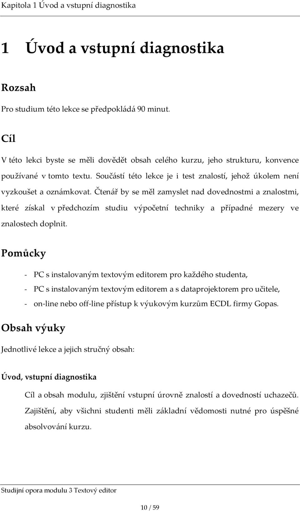 Čten{ř by se měl zamyslet nad dovednostmi a znalostmi, které získal v předchozím studiu výpočetní techniky a případné mezery ve znalostech doplnit.