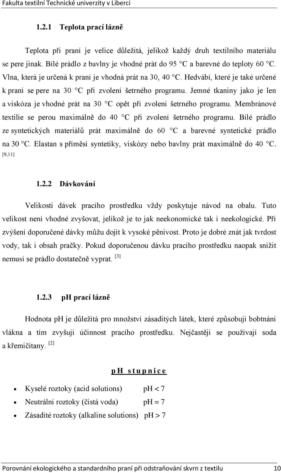 Jemné tkaniny jako je len a viskóza je vhodné prát na 30 C opět při zvolení šetrného programu. Membránové textilie se perou maximálně do 40 C při zvolení šetrného programu.