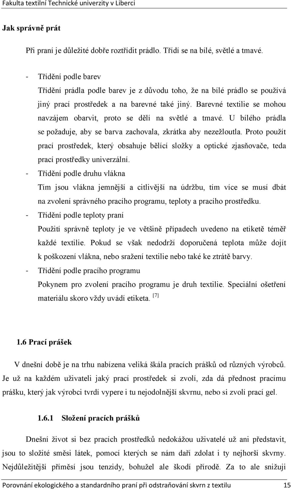 Barevné textilie se mohou navzájem obarvit, proto se dělí na světlé a tmavé. U bílého prádla se požaduje, aby se barva zachovala, zkrátka aby nezežloutla.