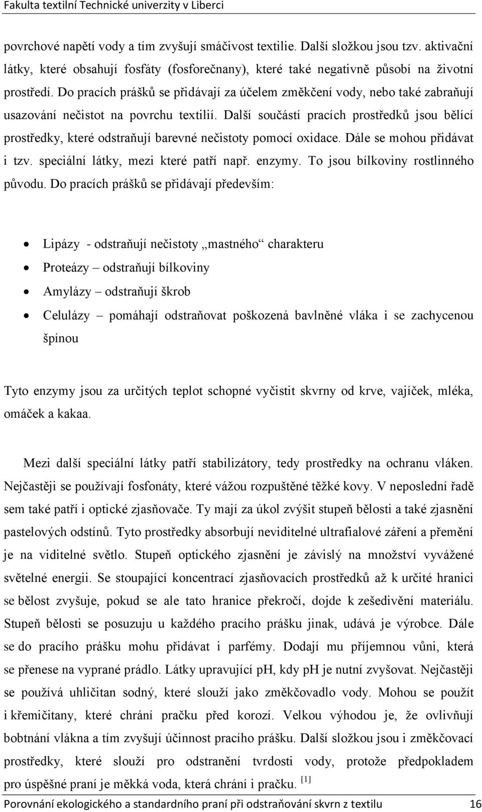 Další součástí pracích prostředků jsou bělící prostředky, které odstraňují barevné nečistoty pomocí oxidace. Dále se mohou přidávat i tzv. speciální látky, mezi které patří např. enzymy.