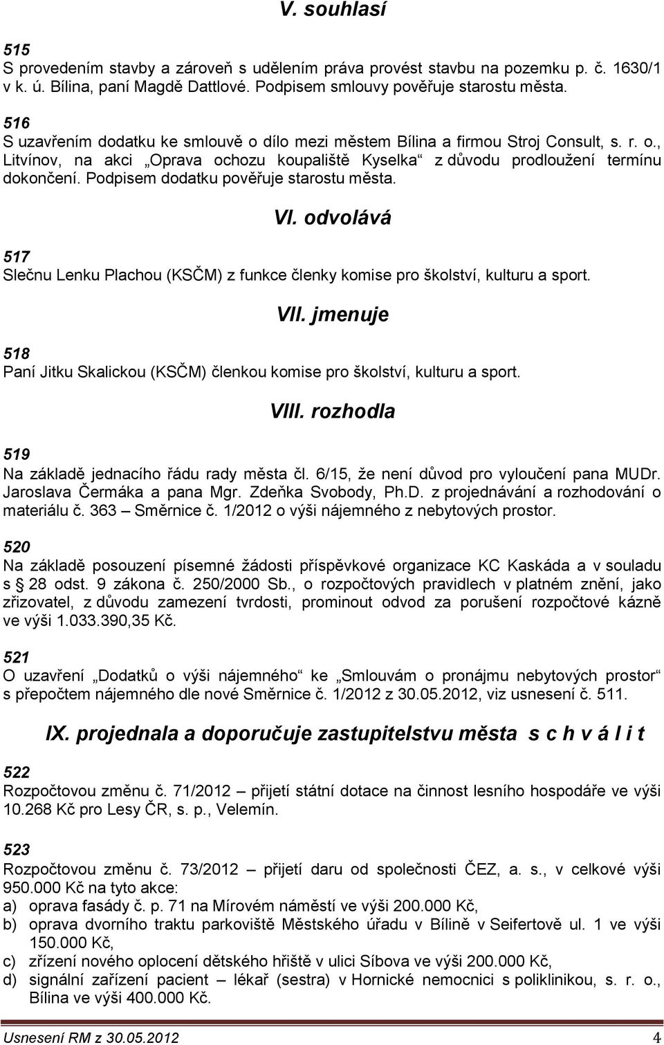 Podpisem dodatku pověřuje starostu města. VI. odvolává 517 Slečnu Lenku Plachou (KSČM) z funkce členky komise pro školství, kulturu a sport. VII.