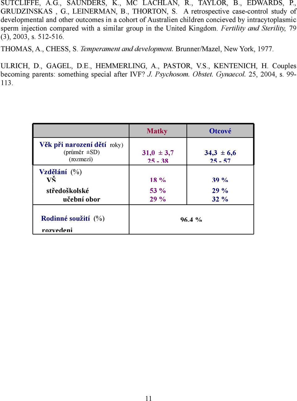 Kingdom. Fertility and Sterility, 79 (3), 2003, s. 512-516. THOMAS, A., CHESS, S. Temperament and development. Brunner/Mazel, New York, 1977. ULRICH, D., GAGEL, D.E., HEMMERLING, A., PASTOR, V.S., KENTENICH, H.