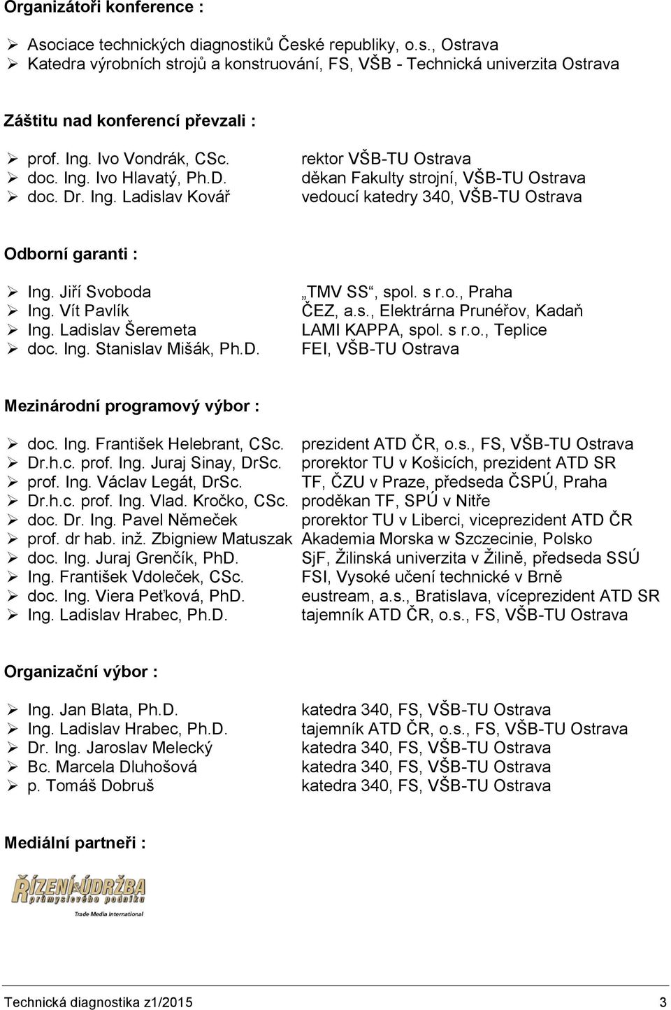 Jiří Svoboda Ing. Vít Pavlík Ing. Ladislav Šeremeta doc. Ing. Stanislav Mišák, Ph.D. TMV SS, spol. s r.o., Praha ČEZ, a.s., Elektrárna Prunéřov, Kadaň LAMI KAPPA, spol. s r.o., Teplice FEI, VŠB-TU Ostrava Mezinárodní programový výbor : doc.