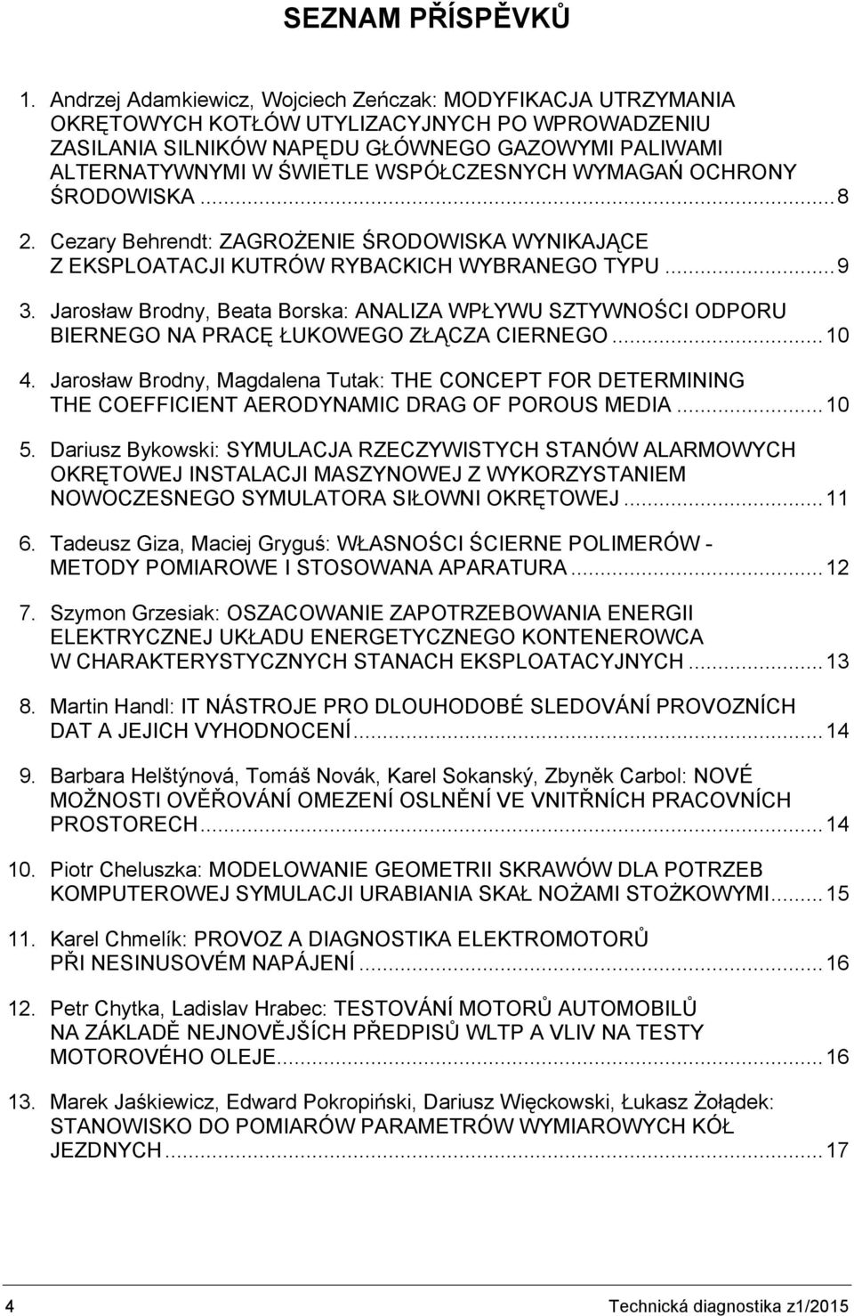 WSPÓŁCZESNYCH WYMAGAŃ OCHRONY ŚRODOWISKA... 8 2. Cezary Behrendt: ZAGROŻENIE ŚRODOWISKA WYNIKAJĄCE Z EKSPLOATACJI KUTRÓW RYBACKICH WYBRANEGO TYPU... 9 3.