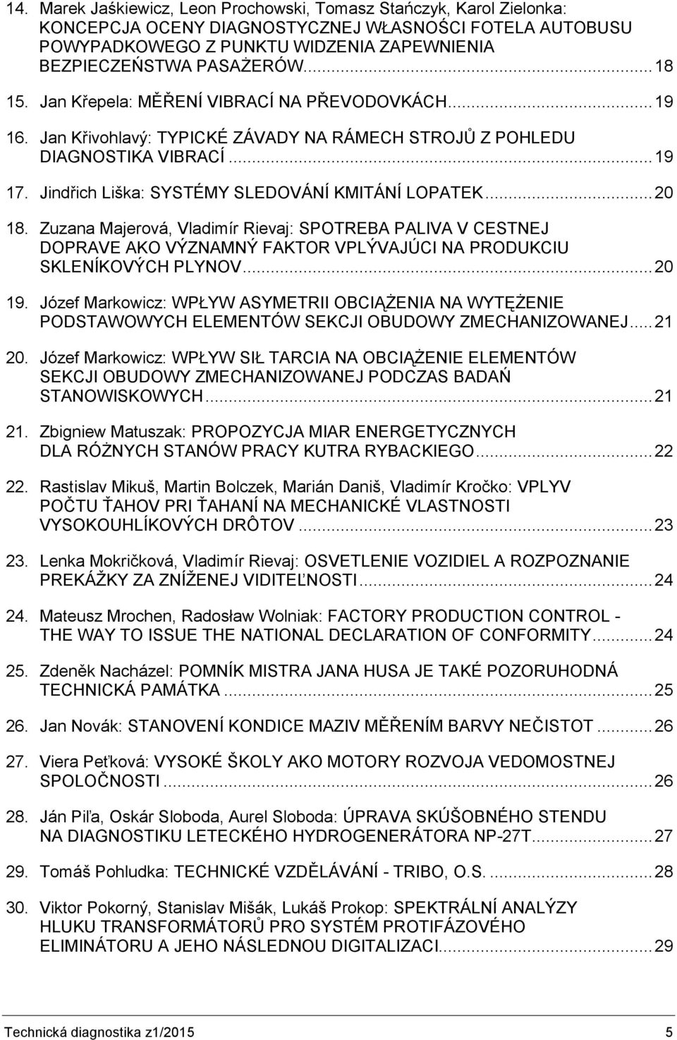 Jindřich Liška: SYSTÉMY SLEDOVÁNÍ KMITÁNÍ LOPATEK... 20 18. Zuzana Majerová, Vladimír Rievaj: SPOTREBA PALIVA V CESTNEJ DOPRAVE AKO VÝZNAMNÝ FAKTOR VPLÝVAJÚCI NA PRODUKCIU SKLENÍKOVÝCH PLYNOV... 20 19.