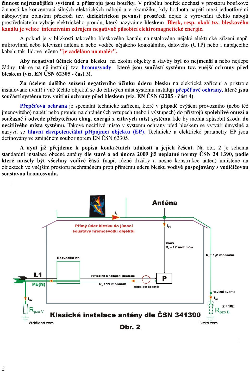 dielektrickou pevnost prostředí dojde k vyrovnání těchto nábojů prostřednictvím výboje elektrického proudu, který nazýváme bleskem. Blesk, resp. okolí tzv.