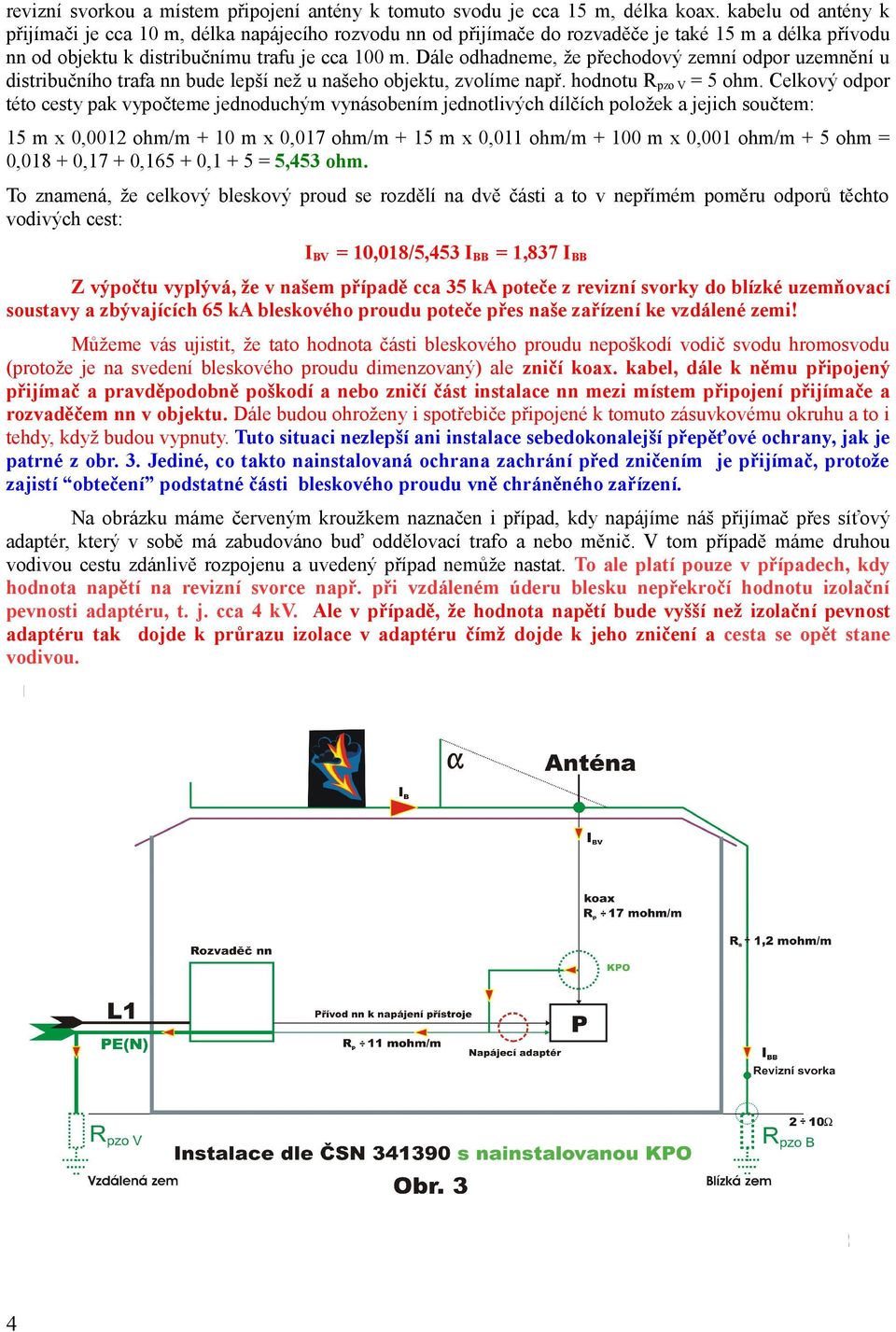 Dále odhadneme, že přechodový zemní odpor uzemnění u distribučního trafa nn bude lepší než u našeho objektu, zvolíme např. hodnotu R pzo V = 5 ohm.