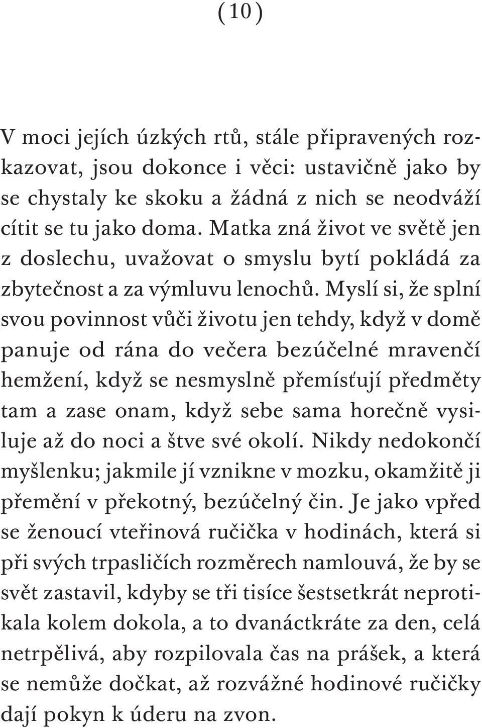 Myslí si, že splní svou povinnost vůči životu jen tehdy, když v domě panuje od rána do večera bezúčelné mravenčí hemžení, když se nesmyslně přemísťují předměty tam a zase onam, když sebe sama horečně