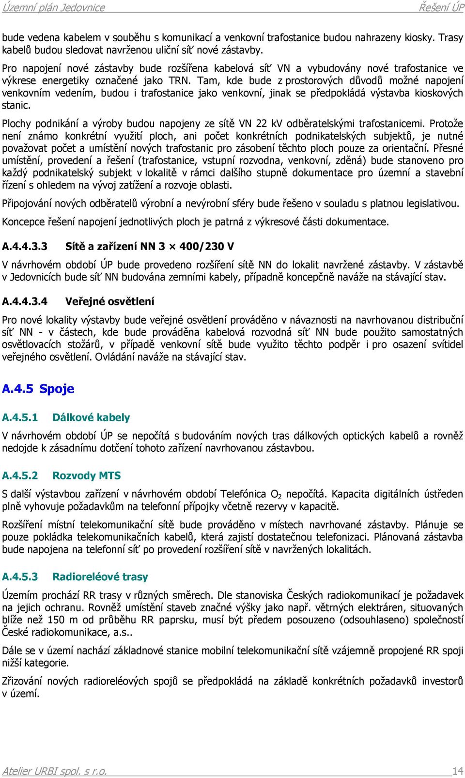 Tam, kde bude z prostorových důvodů možné napojení venkovním vedením, budou i trafostanice jako venkovní, jinak se předpokládá výstavba kioskových stanic.