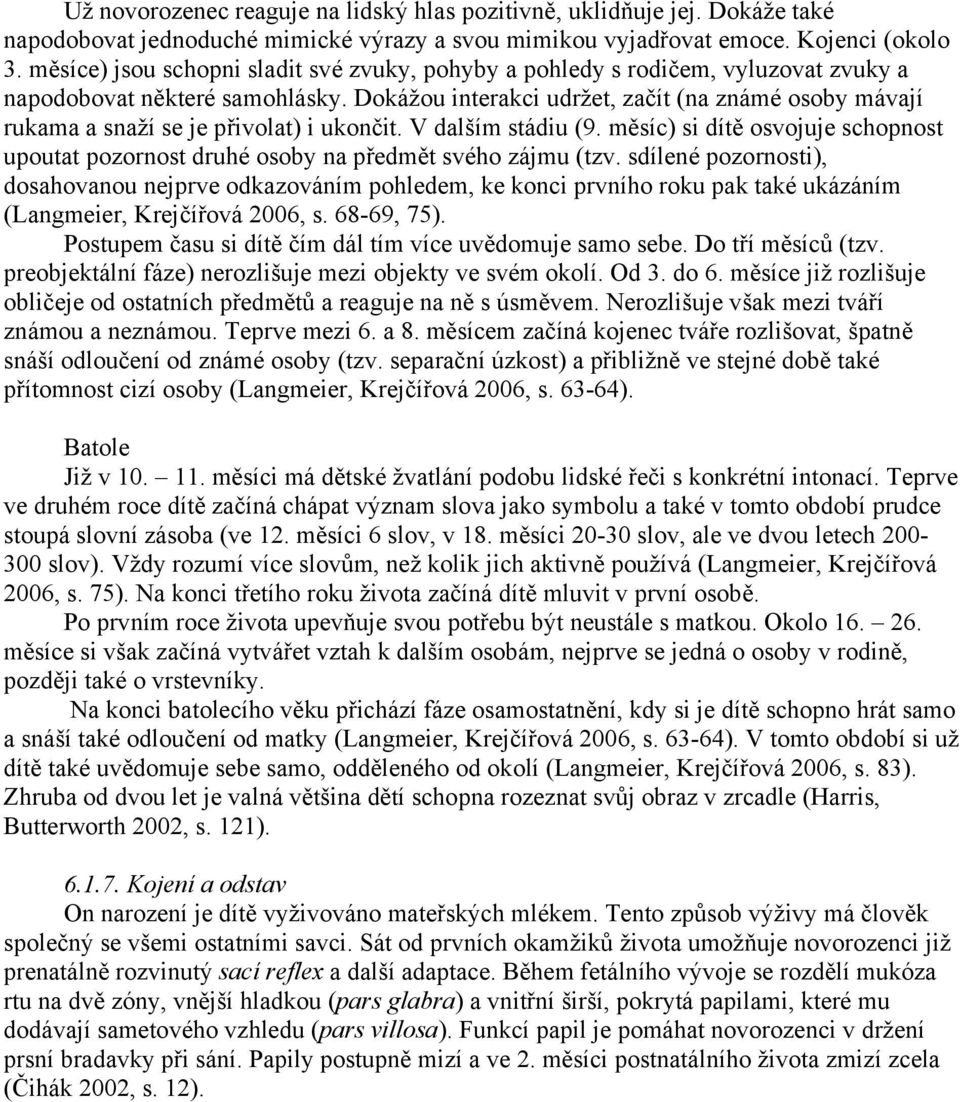 Dokážou interakci udržet, začít (na známé osoby mávají rukama a snaží se je přivolat) i ukončit. V dalším stádiu (9.