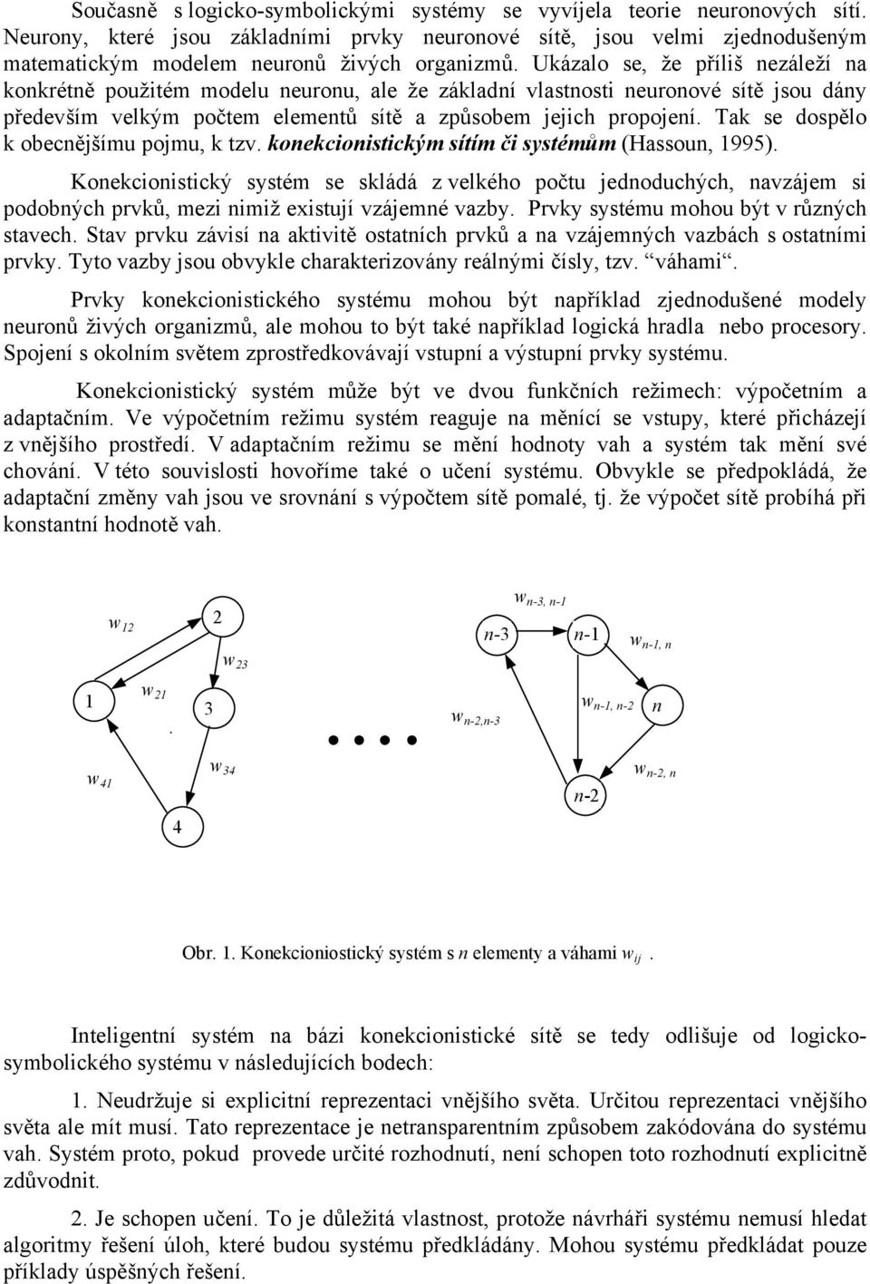 Ukázalo se, že příliš nezáleží na konkrétně použitém modelu neuronu, ale že základní vlastnosti neuronové sítě jsou dány především velkým počtem elementů sítě a způsobem jejich propojení.