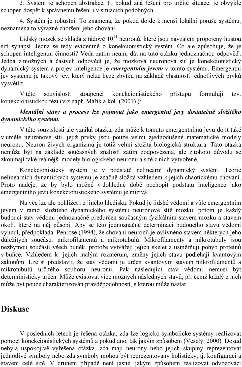 Jedná se tedy evidentně o konekcionistický systém. Co ale způsobuje, že je schopen inteligentní činnosti? Věda zatím neumí dát na tuto otázku jednoznačnou odpověď.