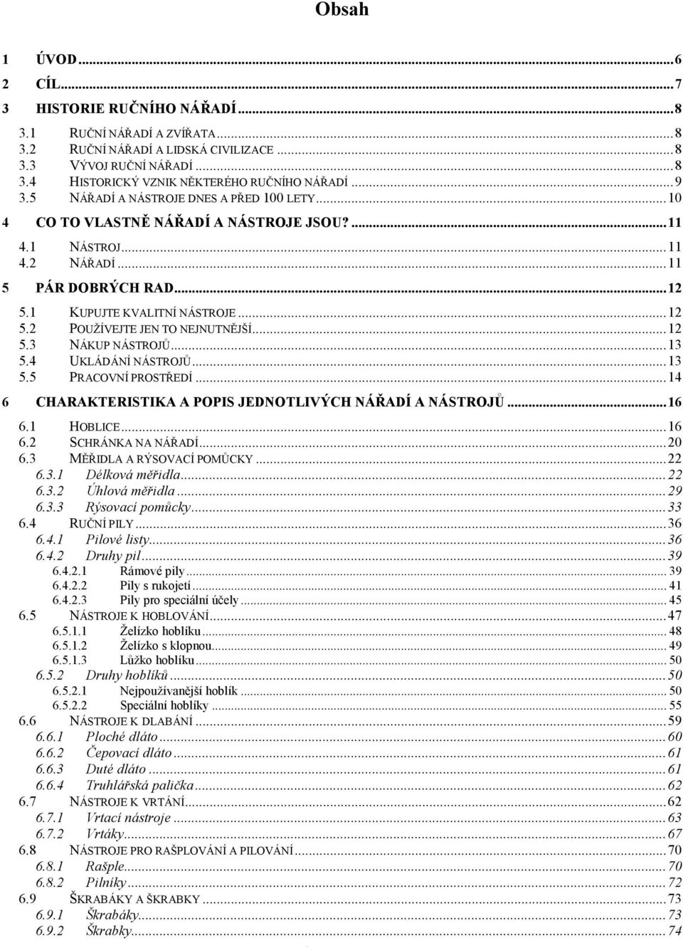 ..12 5.3 NÁKUP NÁSTROJŮ...13 5.4 UKLÁDÁNÍ NÁSTROJŮ...13 5.5 PRACOVNÍ PROSTŘEDÍ...14 6 CHARAKTERISTIKA A POPIS JEDNOTLIVÝCH NÁŘADÍ A NÁSTROJŮ...16 6.1 HOBLICE...16 6.2 SCHRÁNKA NA NÁŘADÍ...20 6.